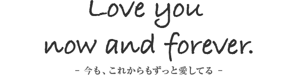 Love you now and forever. - 今も、これからもずっと愛してる -
