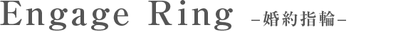 Engage Ring - 婚約指輪 -